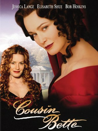 Cousin Bette, Jessica Lange,Elisabeth Shue,Bob Hoskins,Hugh Laurie,Laura Fraser,Toby Stephens,Kelly Macdonald,Janie Hargreaves,Aden Young,Geraldine Chaplin